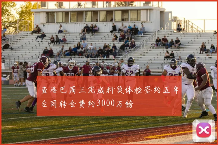 查洛巴周三完成科莫体检签约五年合同转会费约3000万镑