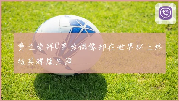 费兰崇拜C罗为偶像却在世界杯上终结其辉煌生涯