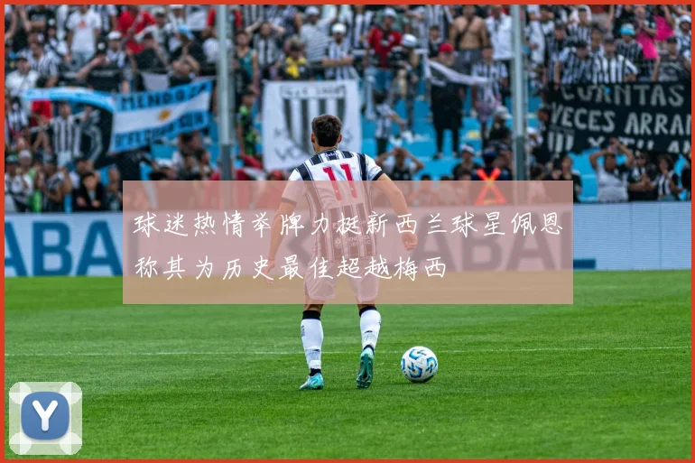球迷热情举牌力挺新西兰球星佩恩称其为历史最佳超越梅西