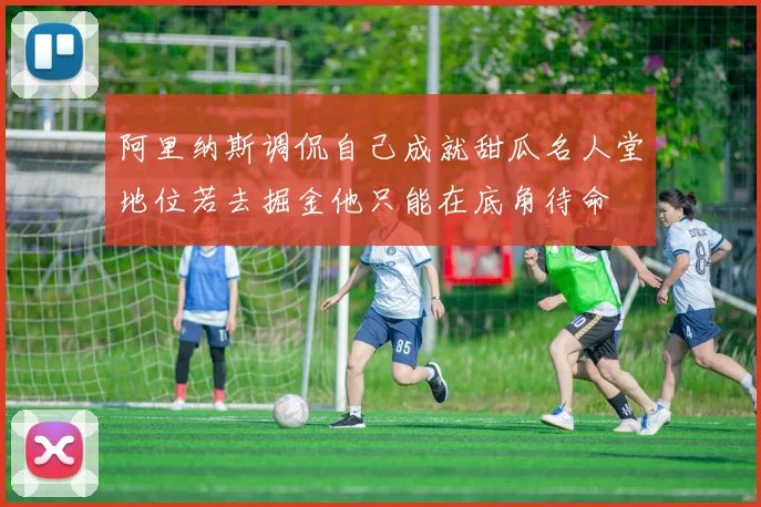 阿里纳斯调侃自己成就甜瓜名人堂地位若去掘金他只能在底角待命