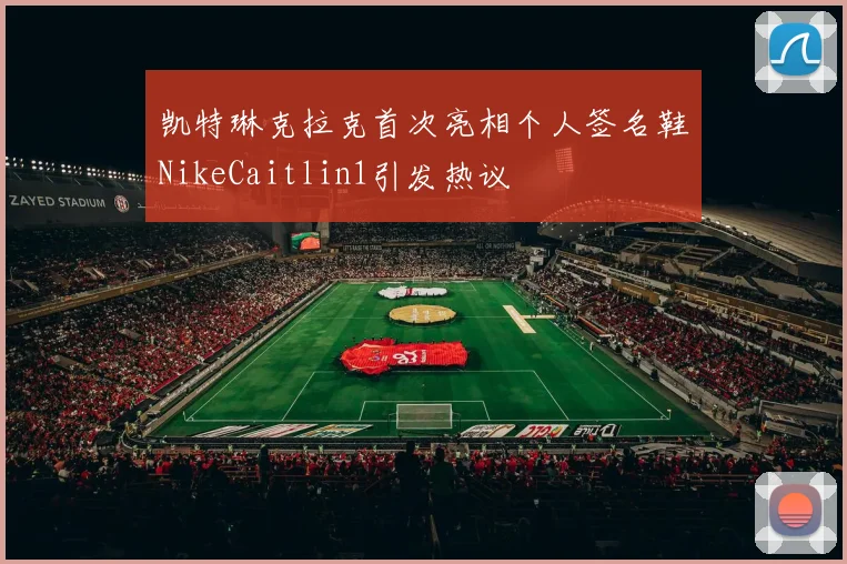 凯特琳克拉克首次亮相个人签名鞋NikeCaitlin1引发热议