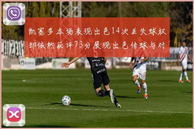凯塞多本场表现出色14次丢失球权却依然获评73分展现出色传球与对抗能力