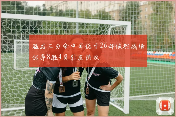 猛龙三分命中率低于26却依然战绩优异8胜4负引发热议