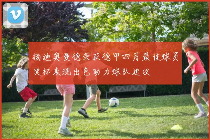 扬迪奥曼德荣获德甲四月最佳球员奖杯表现出色助力球队进攻