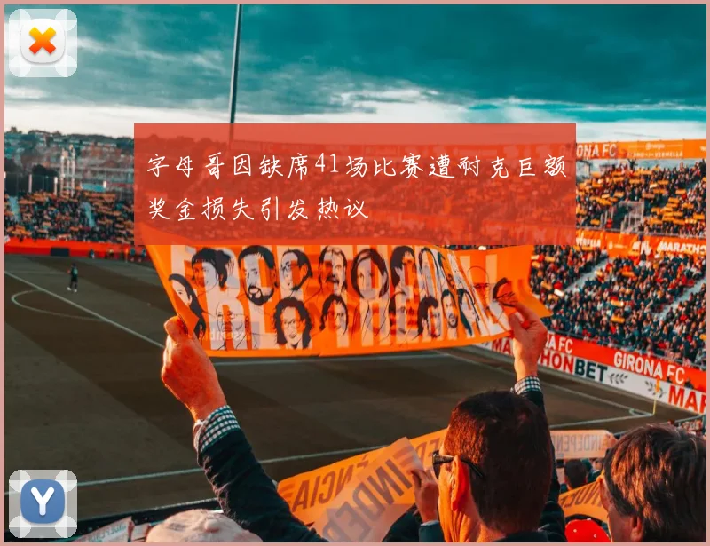 字母哥因缺席41场比赛遭耐克巨额奖金损失引发热议