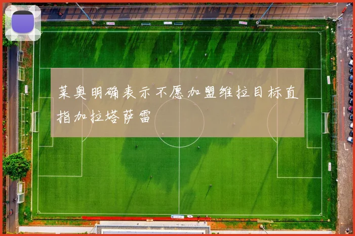 莱奥明确表示不愿加盟维拉目标直指加拉塔萨雷