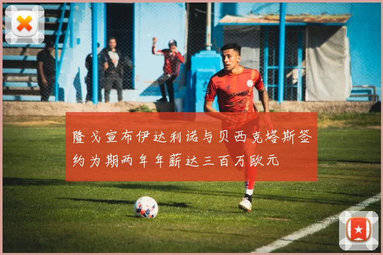隆戈宣布伊达利诺与贝西克塔斯签约为期两年年薪达三百万欧元